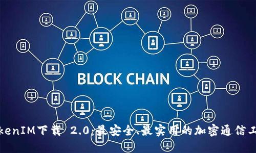 TokenIM下载 2.0:最安全、最实用的加密通信工具