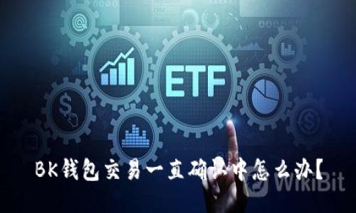 BK钱包交易一直确认中怎么办?