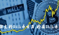 火币钱包最新支持Shib币交易，持有Shib币的用户必