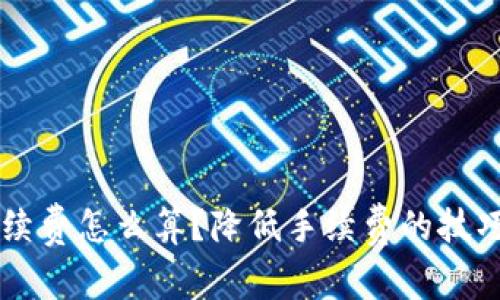 币圈手续费怎么算?降低手续费的技巧和策略