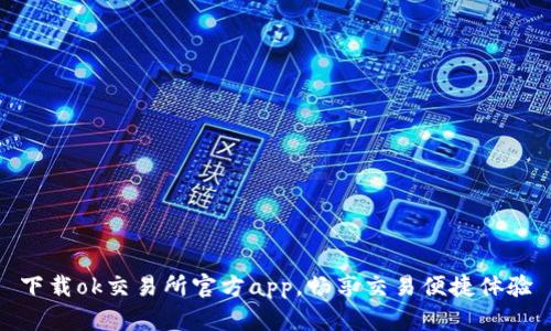 下载ok交易所官方app,畅享交易便捷体验