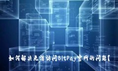如何解决无法访问BitPay官网的问题?