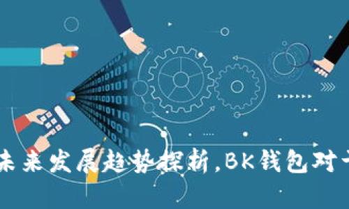 BK钱包用户数量以及未来发展趋势探析,BK钱包对于数字货币行业的影响