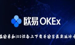 如何在安卓和iOS设备上下载并安装最新版冰币a