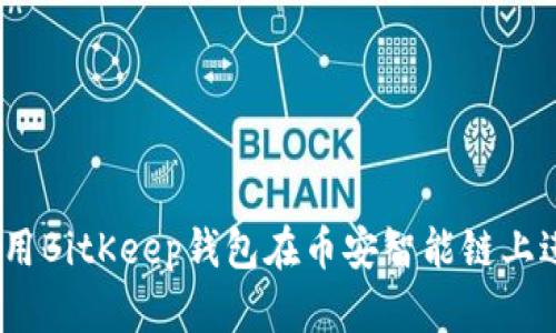 全面教程:使用BitKeep钱包在币安智能链上进行资产管理