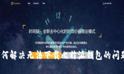 如何解决无法下载比特派钱包的问题?