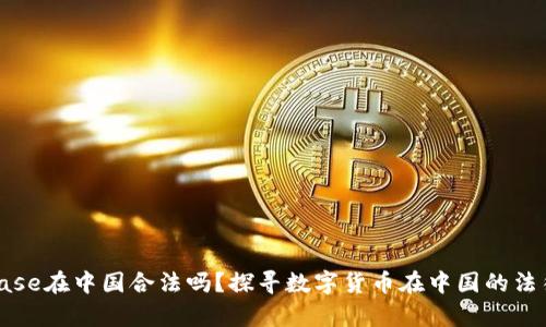 Coinbase在中国合法吗?探寻数字货币在中国的法律地位