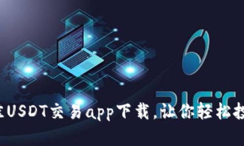 2023年最佳USDT交易app下载,让你轻松投资数字货币