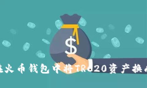 如何在火币钱包中将TRC20资产换成TRX？