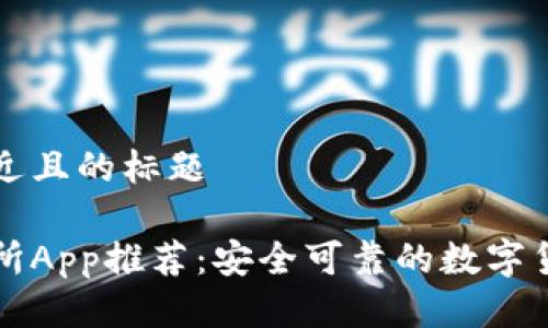 思考一个接近且的标题
最佳币交易所App推荐:安全可靠的数字货币交易平台