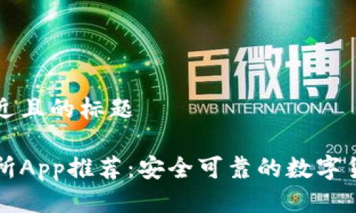 思考一个接近且的标题
最佳币交易所App推荐:安全可靠的数字货币交易平台
