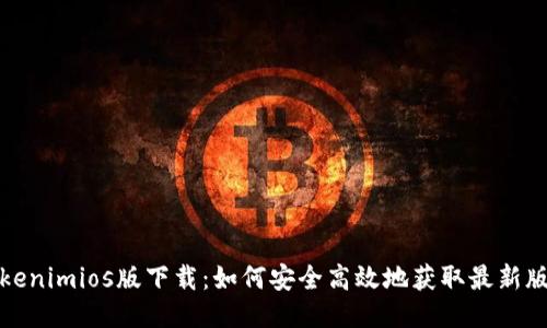 Tokenimios版下载:如何安全高效地获取最新版本