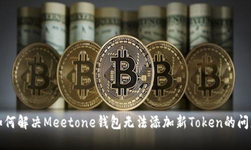 如何解决Meetone钱包无法添加新Token的问题