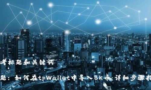 思考标题和关键词
标题: 如何在tpWallet中导入BK币:详细步骤指南