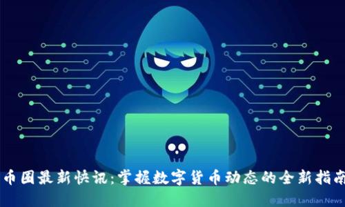 币圈最新快讯:掌握数字货币动态的全新指南