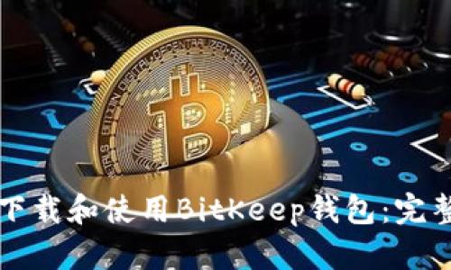 如何下载和使用BitKeep钱包:完整指南
