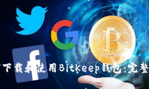 如何下载和使用BitKeep钱包:完整指南