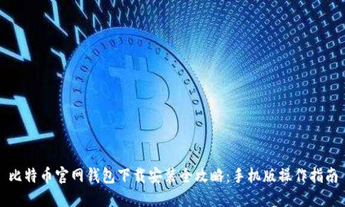 比特币官网钱包下载安装全攻略：手机版操作指南