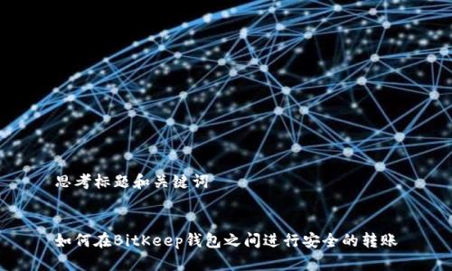 思考标题和关键词
如何在BitKeep钱包之间进行安全的转账