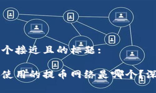 思考一个接近且的标题:

中本聪使用的提币网络是哪个？深度解析