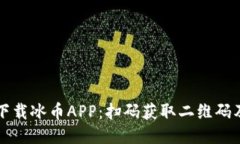 如何快速下载冰币APP:扫码获取二维码及详细指