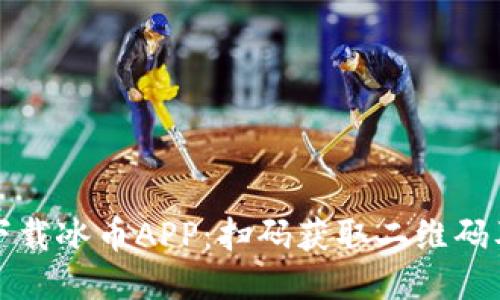 如何快速下载冰币APP:扫码获取二维码及详细指南