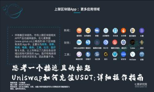思考一个接近且的标题
Uniswap如何充值USDT：详细操作指南