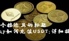 思考一个接近且的标题Uniswap如何充值USDT:详细操