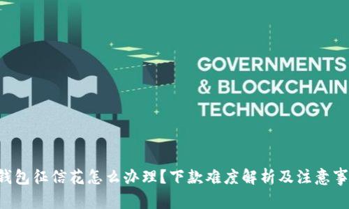 u钱包征信花怎么办理?下款难度解析及注意事项