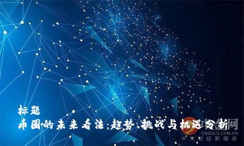 标题
币圈的未来看法:趋势、挑战与机遇分析