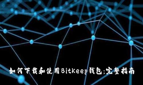 如何下载和使用BitKeep钱包:完整指南