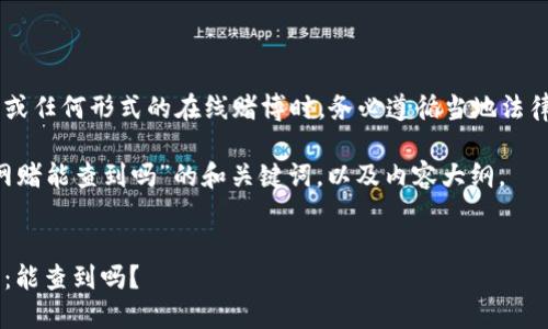 建议您在参与波币或任何形式的在线赌博时,务必遵循当地法律法规,并注意风险。
以下是针对“波币网赌能查到吗”的和关键词,以及内容大纲。
###
波币在线赌博追踪:能查到吗?