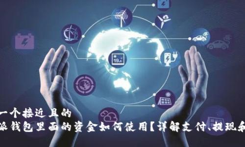 思考一个接近且的
比特派钱包里面的资金如何使用?详解支付、提现和转账