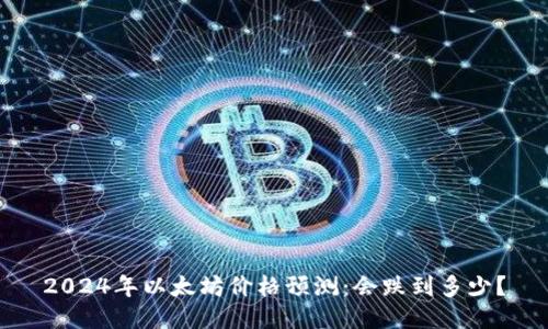 2024年以太坊价格预测:会跌到多少?