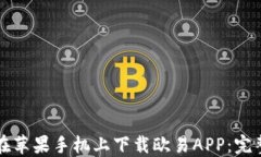 如何在苹果手机上下载欧易APP:完整指南