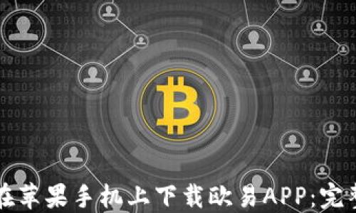 如何在苹果手机上下载欧易APP:完整指南
