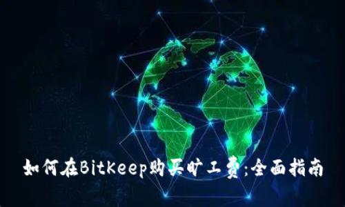 如何在BitKeep购买旷工费:全面指南