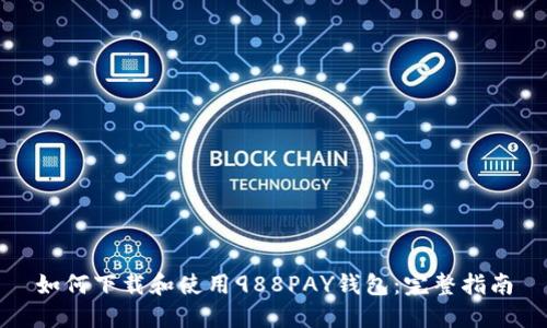如何下载和使用988PAY钱包:完整指南