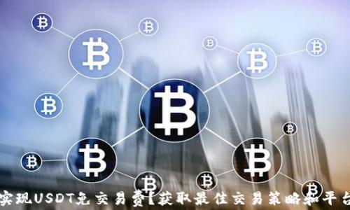 如何实现USDT免交易费?获取最佳交易策略和平台推荐