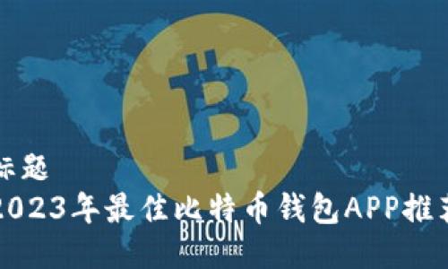 标题
2023年最佳比特币钱包APP推荐