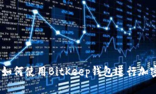 最全指南:如何使用BitKeep钱包进行加密货币管理