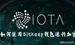 最全指南:如何使用BitKeep钱包进行加密货币管理