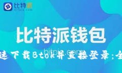 如何快速下载Btok并直接登录:全面指南