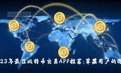 2023年最佳比特币交易APP推荐:苹果用户的选择