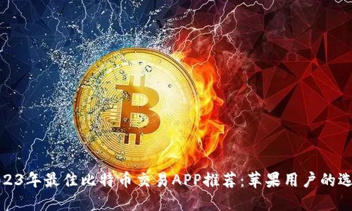 2023年最佳比特币交易APP推荐:苹果用户的选择