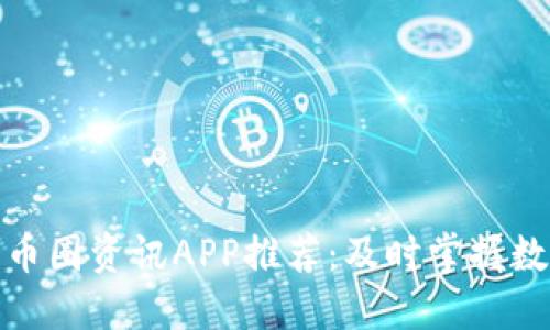 最全最多的币圈资讯APP推荐:及时掌握数字货币动态