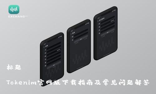 标题
Tokenim官网版下载指南及常见问题解答