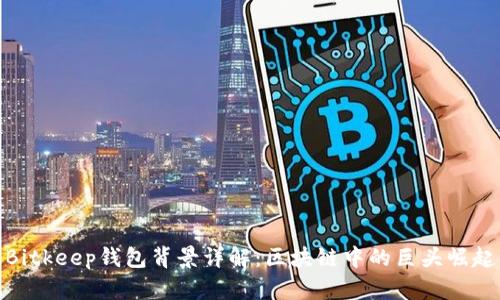 Bitkeep钱包背景详解:区块链中的巨头崛起