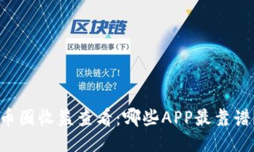 币圈收益查看:哪些APP最靠谱?