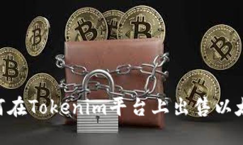 标题: 如何在Tokenim平台上出售以太坊(ETH)?